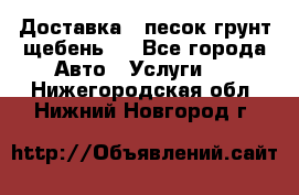 Доставка , песок грунт щебень . - Все города Авто » Услуги   . Нижегородская обл.,Нижний Новгород г.